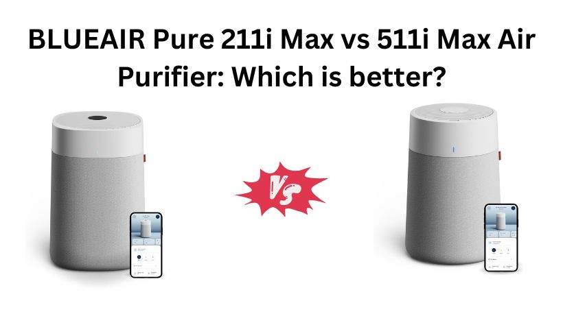 Read more about the article BLUEAIR Pure 211i Max vs 511i Max Air Purifier: Which is better?