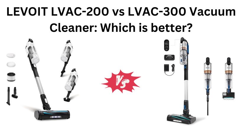You are currently viewing LEVOIT LVAC-200 vs LVAC-300 Vacuum Cleaner: Which is better?