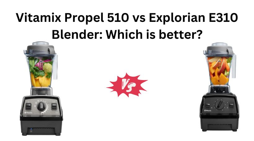 Read more about the article Vitamix Propel 510 vs Explorian E310 Blender: Which is better?