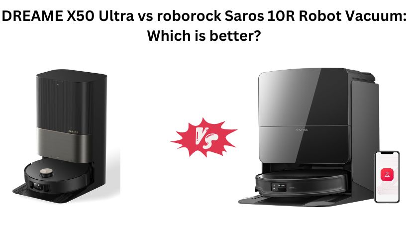 DREAME X50 Ultra vs roborock Saros 10R Robot Vacuum: Which is better?