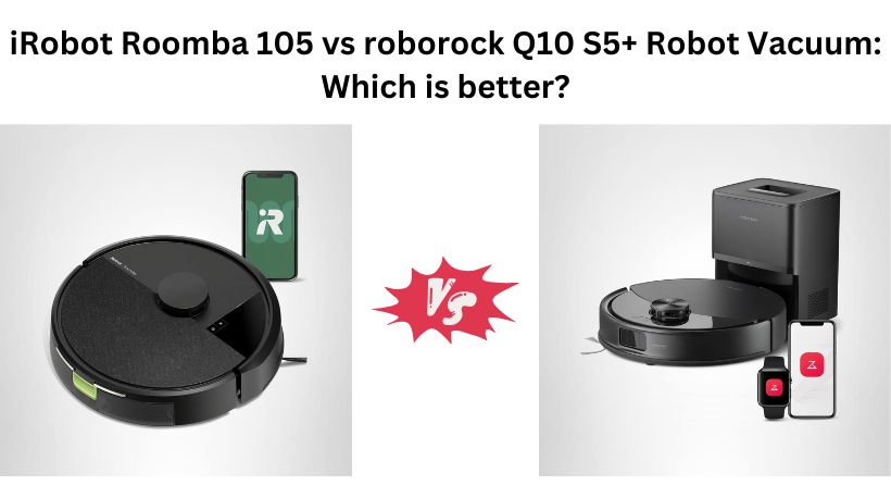 iRobot Roomba 105 vs roborock Q10 S5+ Robot Vacuum: Which is better?