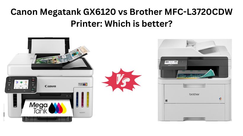 Read more about the article Canon Megatank GX6120 vs Brother MFC-L3720CDW Printer: Which is better?