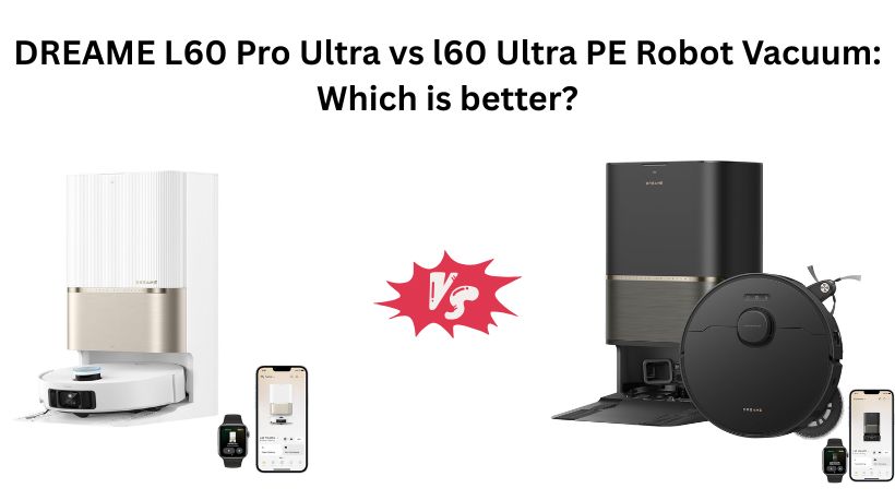 Read more about the article DREAME L60 Pro Ultra vs l60 Ultra PE Robot Vacuum: Which is better?