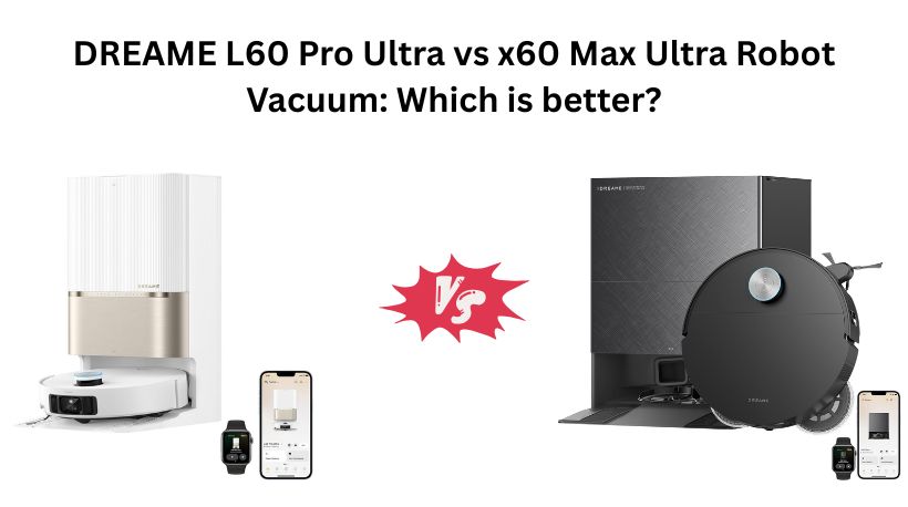 Read more about the article DREAME L60 Pro Ultra vs x60 Max Ultra Robot Vacuum: Which is better?